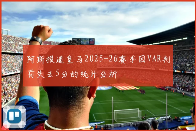 阿斯报道皇马2025-26赛季因VAR判罚失去5分的统计分析