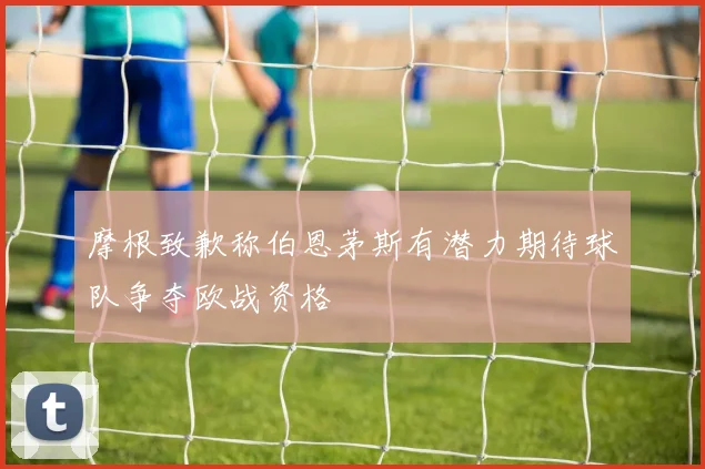 摩根致歉称伯恩茅斯有潜力期待球队争夺欧战资格