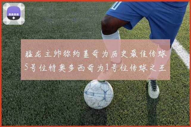 猛龙主帅称约基奇为历史最佳传球5号位特奥多西奇为1号位传球之王