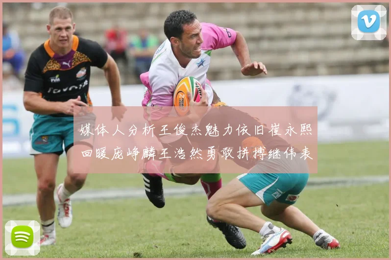 媒体人分析王俊杰魅力依旧崔永熙回暖庞峥麟王浩然勇敢拼搏继伟表现稳定