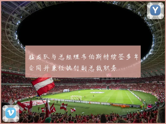 猛龙队与总经理韦伯斯特续签多年合同并兼任执行副总裁职务