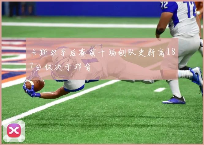 卡斯尔季后赛前十场创队史新高187分仅次于邓肯