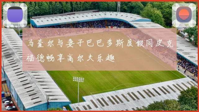 马奎尔与妻子巴巴多斯度假同皮克福德畅享高尔夫乐趣