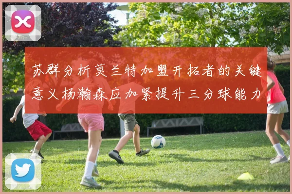 苏群分析莫兰特加盟开拓者的关键意义杨瀚森应加紧提升三分球能力