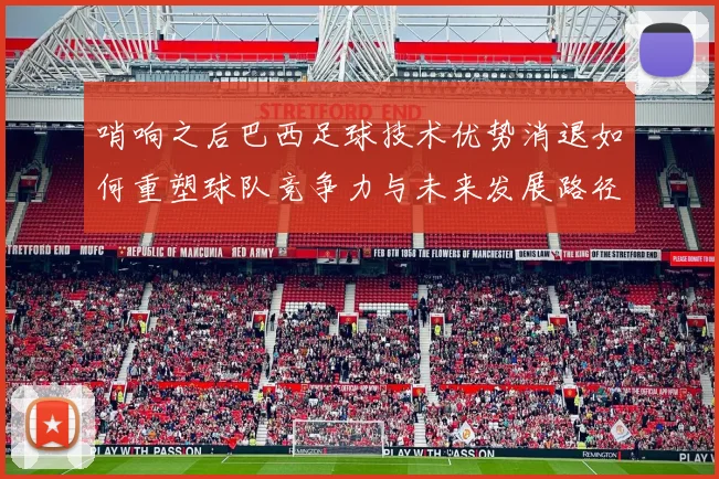 哨响之后巴西足球技术优势消退如何重塑球队竞争力与未来发展路径