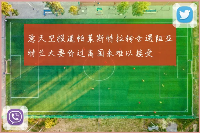 意天空报道帕莱斯特拉转会遇阻亚特兰大要价过高国米难以接受